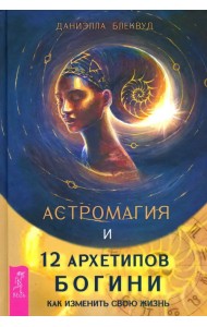 Астромагия и 12 архетипов Богини. Как изменить свою жизнь