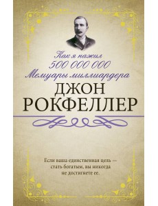 Как я нажил 500 000 000. Мемуары миллиардера Как я нажил 500 000 000. Мемуары миллиардера