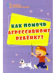 Как помочь агрессивному ребенку. От года до 10 лет
