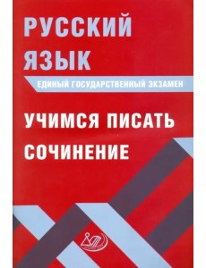 ЕГЭ. Русский язык. Учимся писать сочинение