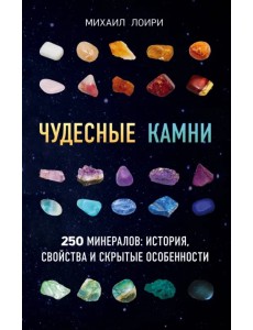 Чудесные камни. 250 минералов: история, свойства, скрытые особенности Чудесные камни. 250 минералов: история, свойства, скрытые особенности