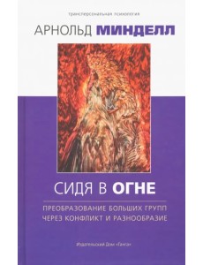 Сидя в огне. Преобраз больших групп через конфликт и разнообразие