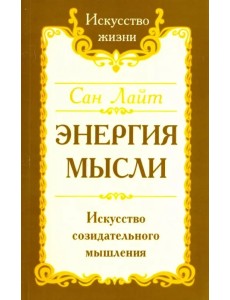 Энергия мысли. Искусство созидательного мышления Энергия мысли. Искусство созидательного мышления