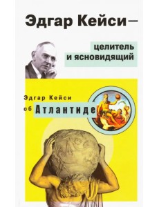 Эдгар Кейси - целитель и ясновидящий. Эдгар Кейси об Атлантиде