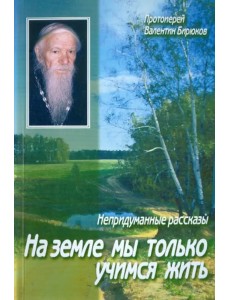 На земле мы только учимся жить. Непридуманные рассказы На земле мы только учимся жить. Непридуманные рассказы