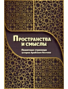 Пространства и смыслы. Памятные страницы истории Арабского Востока