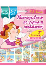 Рассказываем по сериям картинок. 5-7 лет. Обучение творческому рассказыванию. Выпуск 3. ФГОС