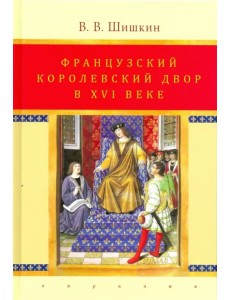 Французский королевский двор в ХVI веке. История института Французский королевский двор в ХVI веке. История института