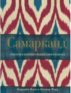 Самарканд. Рецепты и истории Средней Азии и Кавказа