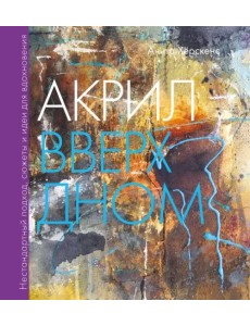 Акрил вверх дном. Нестандартный подход, сюжеты и идеи для вдохновения