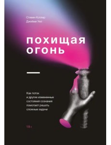 Похищая огонь. Как поток и другие состояния измененного сознания помогают решать сложные задачи Похищая огонь. Как поток и другие состояния измененного сознания помогают решать сложные задачи