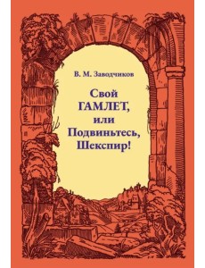 Свой Гамлет, или Подвиньтесь, Шекспир! Свой Гамлет, или Подвиньтесь, Шекспир!