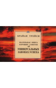 Маленькая книга хороших советов об универсальных законах успеха
