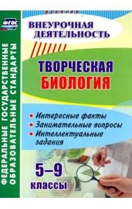 Творческая биология. 5-9 классы. Интересные факты, занимательные вопросы, интеллектуальные задания