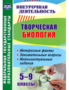 Творческая биология. 5-9 классы. Интересные факты, занимательные вопросы, интеллектуальные задания Творческая биология. 5-9 классы. Интересные факты, занимательные вопросы, интеллектуальные задания