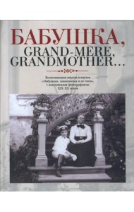 Бабушка, Grand-mere, Grandmother...: Воспоминания внуков и внучек о бабушках, знаменитых и не очень