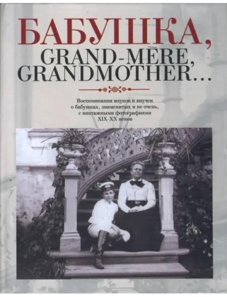 Бабушка, Grand-mere, Grandmother...: Воспоминания внуков и внучек о бабушках, знаменитых и не очень