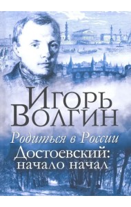 Родиться в России. Достоевский: начало начал