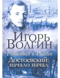 Родиться в России. Достоевский: начало начал