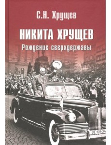 Никита Хрущев. Рождение сверхдержавы