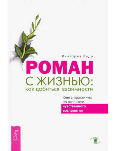 Роман с жизнью. Как добиться взаимности. Книга-практикум по развитию чувственного восприятия