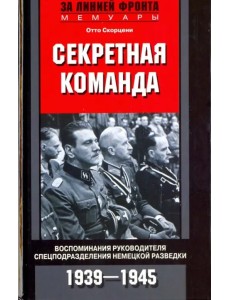 Секретная команда. Воспоминания руководителя спецподразделения немецкой разведки. 1939-1945