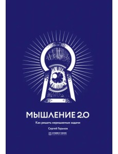 Мышление 2.0. Как решать нерешаемые задачи