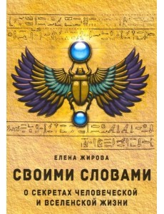 Своими словами. О секретах человеческой и Вселенской Жизни Своими словами. О секретах человеческой и Вселенской Жизни