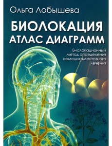 Биолокация. Атлас диаграмм. Биолокационный метод определения не медикаментозного лечения Биолокация. Атлас диаграмм. Биолокационный метод определения не медикаментозного лечения