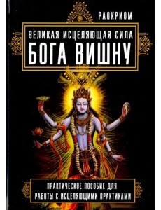 Великая исцеляющая сила Бога Вишну. Практическое пособие для работы с исцеляющими практиками