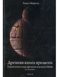 Древняя книга времени. Утраченные коды времени племени Майя. 90 раскладов. Часть 3