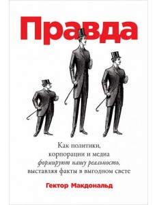 Правда. Как политики, корпорации и медиа формируют нашу реальность, выставляя факты в выгодном свете