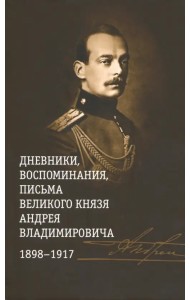 Дневники, воспоминания, письма великого князя Андрея Владимировича. 1898-1917