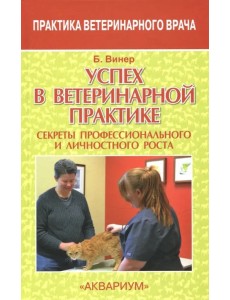 Успех в ветеринарной практике. Секреты профессионального и личностного роста Успех в ветеринарной практике. Секреты профессионального и личностного роста