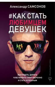 Как стать любимцем девушек. Выглядеть дорого, чувствовать себя уверенно и стать успешным