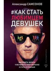 Как стать любимцем девушек. Выглядеть дорого, чувствовать себя уверенно и стать успешным
