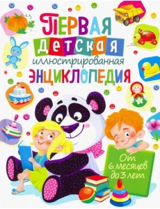 Первая детская иллюстрированная энциклопедия. От 6 месяцев до 3 лет Первая детская иллюстрированная энциклопедия. От 6 месяцев до 3 лет