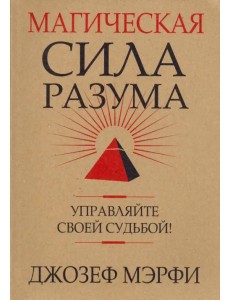 Магическая сила разума. Управляйте своей судьбой! Магическая сила разума. Управляйте своей судьбой!