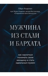 Мужчина из стали и бархата. Как научиться понимать свою женщину и стать идеальным мужем