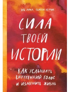 Сила твоей истории. Как услышать внутренний голос и изменить жизнь