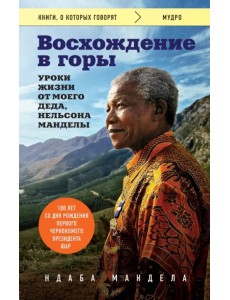 Восхождение в горы. Уроки жизни от моего деда, Нельсона Манделы