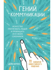 Гений коммуникации. Искусство притягивать людей и превращать их в своих союзников Гений коммуникации. Искусство притягивать людей и превращать их в своих союзников