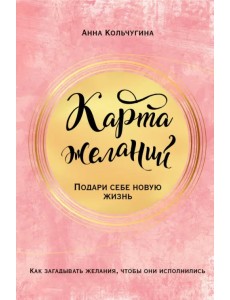 Карта желаний. Подари себе новую жизнь Карта желаний. Подари себе новую жизнь