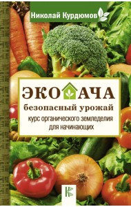 Экодача - безопасный урожай. Курс органического земледелия для начинающих