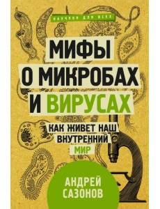 Мифы о микробах и вирусах. Как живет наш внутренний мир Мифы о микробах и вирусах. Как живет наш внутренний мир