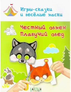Игры-сказки и веселые маски. Честный обмен. Плавучий обед. 5-7 лет Игры-сказки и веселые маски. Честный обмен. Плавучий обед. 5-7 лет