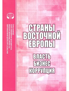 Страны Восточной Европы. Власть, бизнес, коррупция. Сборник научных трудов