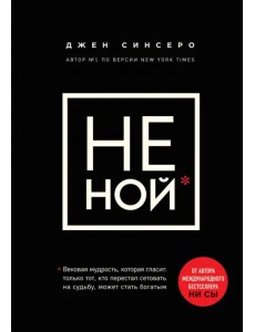 НЕ НОЙ. Только тот, кто перестал сетовать на судьбу, может стать богатым НЕ НОЙ. Только тот, кто перестал сетовать на судьбу, может стать богатым