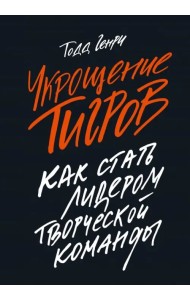 Укрощение тигров. Как стать лидером творческой команды