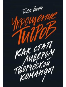 Укрощение тигров. Как стать лидером творческой команды Укрощение тигров. Как стать лидером творческой команды